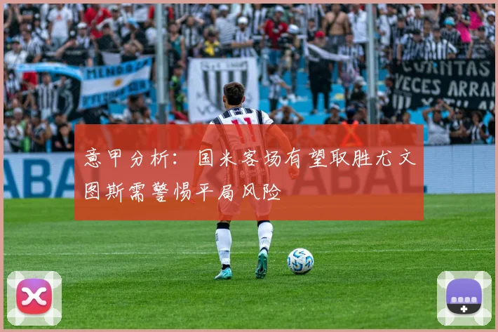 意甲分析：国米客场有望取胜尤文图斯需警惕平局风险