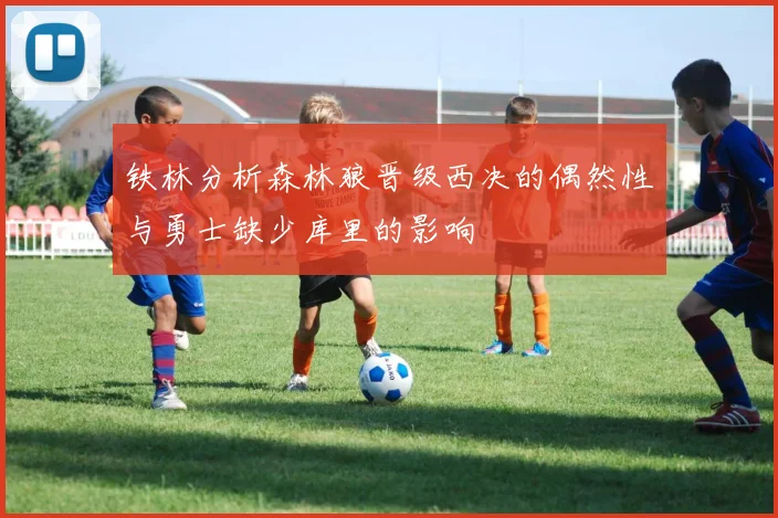 铁林分析森林狼晋级西决的偶然性与勇士缺少库里的影响