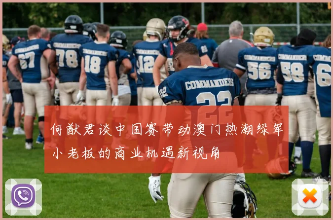 何猷君谈中国赛带动澳门热潮绿军小老板的商业机遇新视角