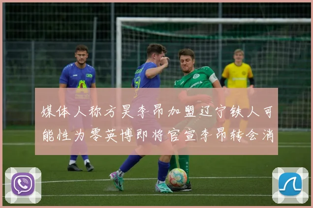 媒体人称方昊李昂加盟辽宁铁人可能性为零英博即将官宣李昂转会消息