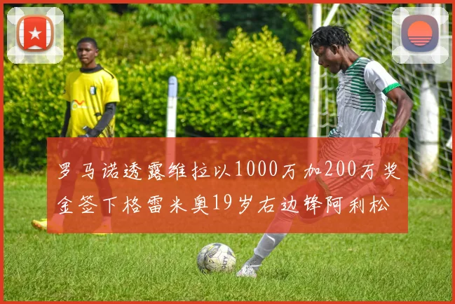 罗马诺透露维拉以1000万加200万奖金签下格雷米奥19岁右边锋阿利松HWG