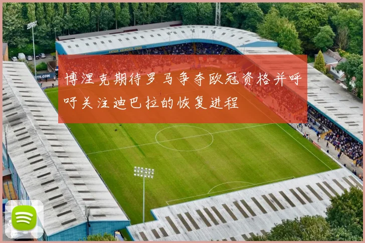 博涅克期待罗马争夺欧冠资格并呼吁关注迪巴拉的恢复进程