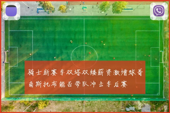 骑士新赛季双塔双矮薪资激增球哥南斯托布能否带队冲击季后赛