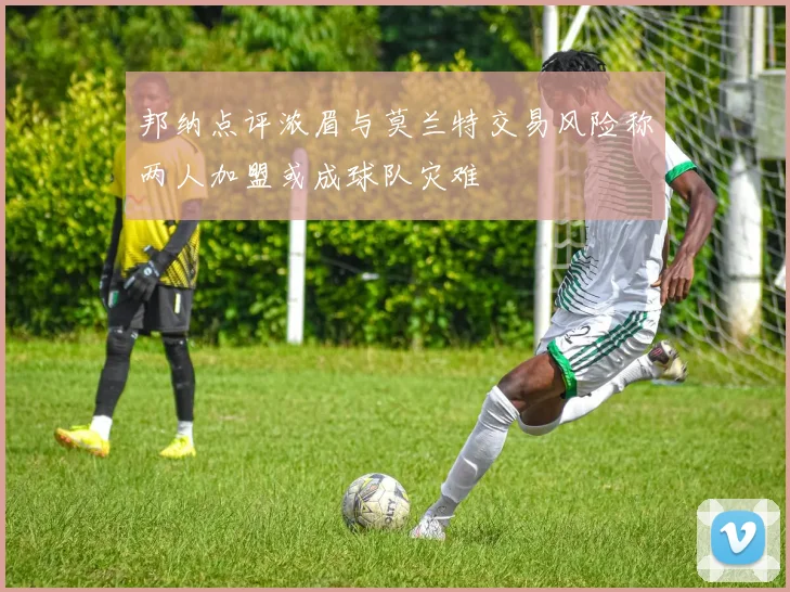 邦纳点评浓眉与莫兰特交易风险称两人加盟或成球队灾难