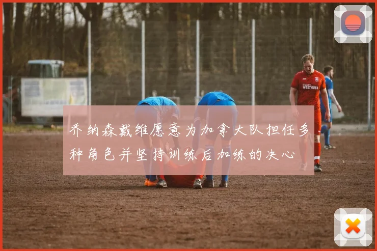 乔纳森戴维愿意为加拿大队担任多种角色并坚持训练后加练的决心