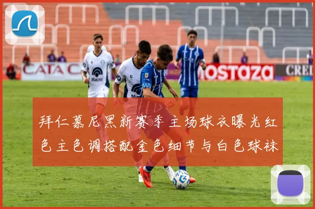 拜仁慕尼黑新赛季主场球衣曝光红色主色调搭配金色细节与白色球袜设计
