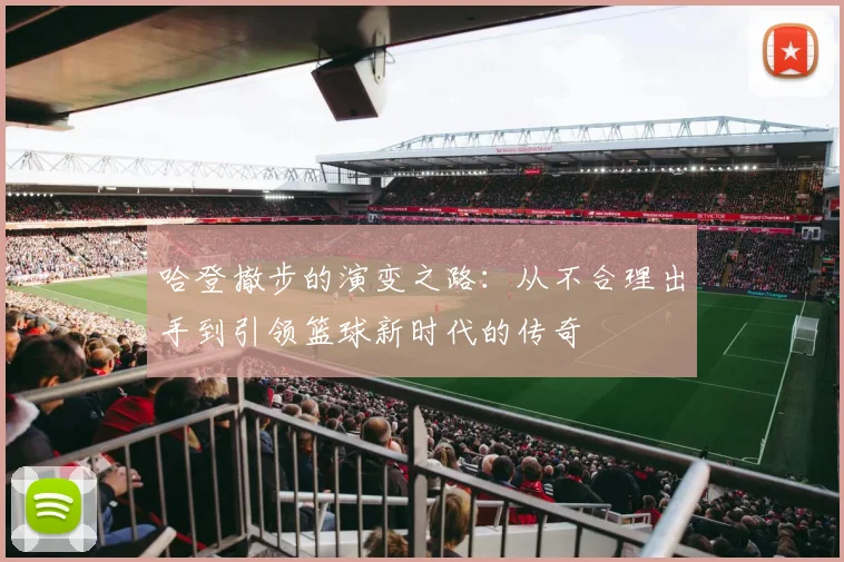 哈登撤步的演变之路：从不合理出手到引领篮球新时代的传奇