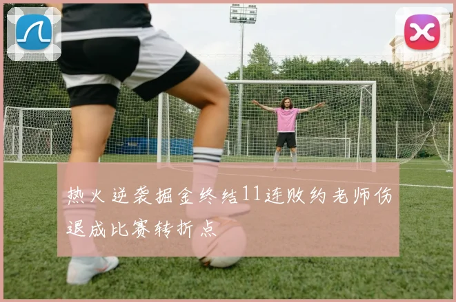 热火逆袭掘金终结11连败约老师伤退成比赛转折点