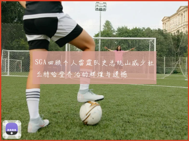 SGA回顾个人雷霆队史总统山威少杜兰特哈登乔治的辉煌与遗憾