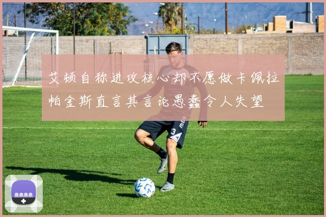 艾顿自称进攻核心却不愿做卡佩拉帕金斯直言其言论愚蠢令人失望