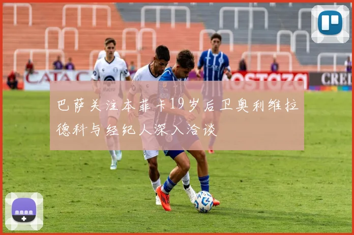 巴萨关注本菲卡19岁后卫奥利维拉德科与经纪人深入洽谈