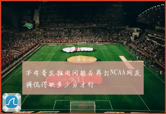 字母哥发推询问能否再打NCAA网友调侃得砍多少分才行
